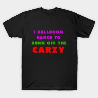 i ballroom dance to burn off the crazy PInky green red T-Shirt